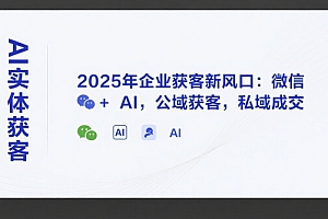 AI实体获客,2025年企业获客新风口:微信+ AI,公域获客,私域成交