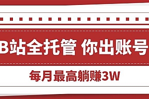 (15547期)【B站全程托管 】你出账号,我来运营,每月最高躺赚3W