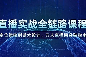 (14952期)直播实战全链路课程,定位策略到话术设计,万人直播间突破指南