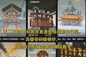 天工开物3D科普类赛道短视频制作课程,流量密码直接抄,从选题到剪辑全套保姆级教学
