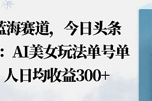 今日头条之AI美女玩法单号单人日均收益3张+无违规无封号无限制