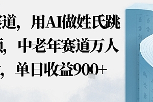 蓝海赛道,用AI做姓氏跳舞视频,中老年赛道万人转发,流量主收益+定制商单,单日收益9张