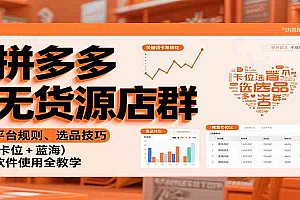 拼多多无货源店群:平台规则、选品技巧(卡位 + 蓝海),软件使用全教学