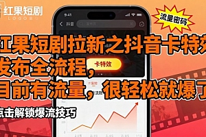 红果短剧拉新之抖音卡特效发布全流程,目前有流量,很轻松就爆了