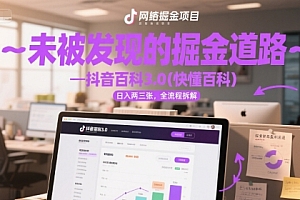 未被发现的掘金道路—抖音百科3.0(快懂百科)日入两三张,全流程拆解