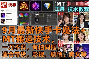 9月最新快手卡魔法+MT搬运技术,一刀不剪,有拍同框,适合带货,影视,剧情,美女等