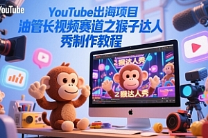 YouTube出海项目,油管长视频赛道之猴子达人秀制作教程