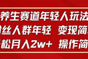 养生赛道年轻人玩法,粉丝人群年轻,变现简单,轻松月入2w+,操作简单