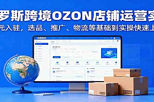 俄罗斯跨境OZON店铺运营实战,0元入驻,选品、推广、物流等基础到实操快速上手