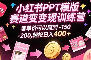 (15471期)小红书PPT模版赛道变现训练营,客单价可以高到150-200,轻松日入400+