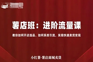 小红薯薯店商城卖货,进阶流量课,教你如何开店选品、如何系统引流,实现快速卖货变现