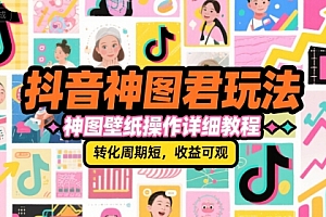 抖音神图君玩法,神图壁纸操作详细教程,转化周期短,收益可观