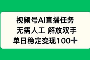 视频号AI直播任务,无需人工,解放双手,当天变现100+