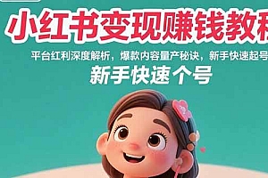 (15559期)小红书变现赚钱教程:平台红利深度解析,爆款内容量产秘诀,新手快速起号