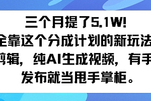 三个月提了5.1W!全靠这个分成计划的新玩法:不用剪辑,纯AI生成视频,有手就行,发布就当甩手掌柜。
