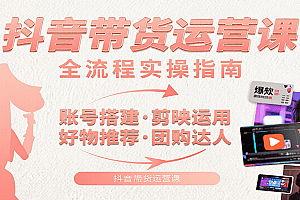 抖音带货运营课:含账号搭建、剪映运用、好物推荐、团购达人等内容,教你玩转抖音