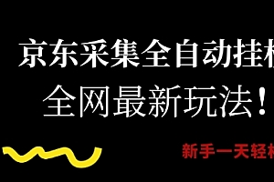 京东采集全自动挂G项目,全网最新玩法新手一天轻松5张【揭秘】