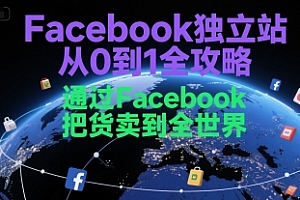 Facebook独立站从0到1全攻略,通过FacebboK把货卖到全世界