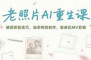 (15367期)老照片AI重生课,破损修复技巧,动态特效制作,情感化MV剪辑