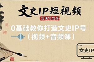 文史IP短视频变现实战课,0基础教你打造文史IP号(视频+音频课)