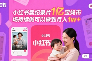 小红书卖纪录片1亿宝妈市场持续做可以做到月入1w+