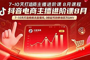 (15718期)抖音电商主播进阶课8月 7-10天打造精准推流直播间,0粉起号到单场百万GMV