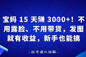 宝妈15天賺3k+!不用露脸、不用带货,发图就有收益,新手也能搞