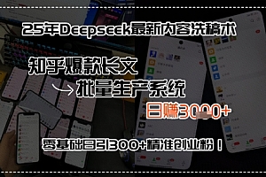 25年Deepseek最新内容洗稿术,知乎爆款长文批量生产系统,零基础日引300+精准创业粉!