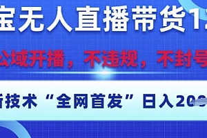 淘宝无人直播带货12.0,最新技术,不封号,不违规,操作简单,开播爆单,日入多张【揭秘】