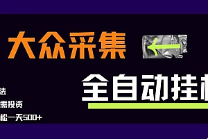(15348期)大众采集全自动玩法,新手小白轻松一天500+,操作简单零成本