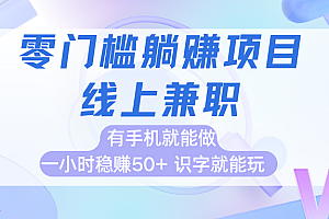 零门槛躺赚项目,线上兼职,有手机就能做一小时稳赚50+,识字就能玩