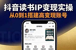 (16329期)抖音/视频号/小红书读书IP变现实操:账号搭建+内容创作+流量运营+选品变现