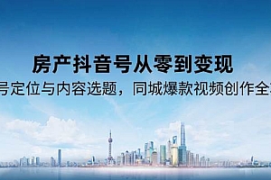 房产抖音号从零到变现,账号定位与内容选题,同城爆款视频创作全攻略