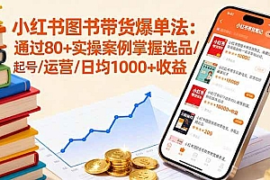 (16015期)小红书图书带货爆单法:通过80+实操案例掌握选品/起号/运营/日均1000+收益