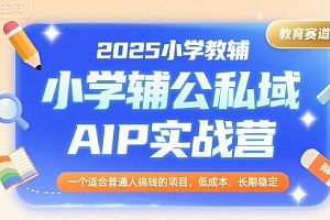 2025小学教辅公私域AIP实战营,一个适合普通人搞钱的项目,低成本,长期稳定