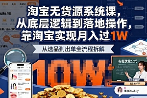 2025最新淘宝无货源系统课,从底层逻辑到落地操作,靠淘宝实现月入过1W(更新)