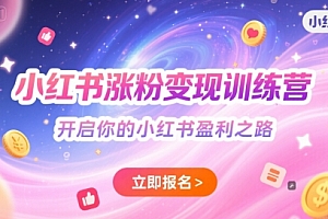 小红书涨粉变现训练营,开启你的小红书盈利之路