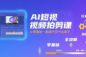 AI短视频拍剪课,全攻略到精通,带你从零基础一路飙升至行业高手