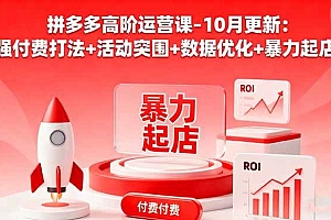 (16366期)拼多多高阶运营课-10月更新:强付费打法+活动突围+数据优化+暴力起店