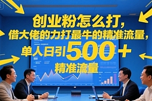 创业粉怎么打,借大佬的力打最牛的精准流量,单人日引500+精准流量