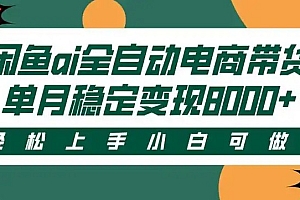 闲鱼Ai全自动智能带货 稳定可批量 单人全职轻松月入2w+