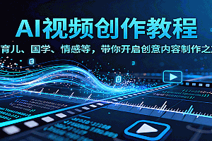AI视频创富课,含育儿、国学、情感等,带你开启创意内容制作之旅