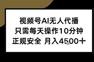 视频号AI无人代播,只需每天操作10分钟,正规安全,月入4.5k