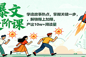 爆文进阶课:学追故事热点,掌握关键一步,解锁爆上加爆,产出10w+阅读量