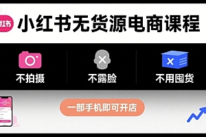 小红书无货源电商课程,不拍摄不露脸不用囤货,一部手机即可开店