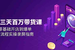 抖音三天百万带货课,零基础开店到爆单,全流程实操录屏指南