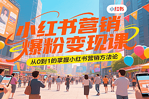 小红书营销爆粉变现课,从0到1的掌握小红书营销方法论