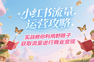 小红书流量运营攻略,实战教你利用野路子获取流量进行商业变现