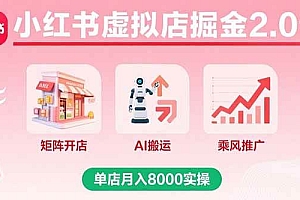 (15929期)小红书虚拟店掘金2.0课,矩阵开店+AI搬运+乘风推广,单店月入8000实操