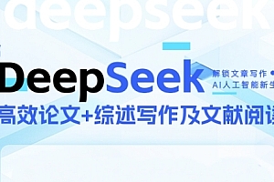 DeepSeek论文写作实战营,助力快速产出高质量论文与综述,突破学术创作瓶颈
